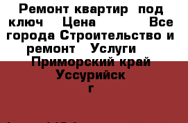 Ремонт квартир “под ключ“ › Цена ­ 1 500 - Все города Строительство и ремонт » Услуги   . Приморский край,Уссурийск г.